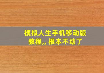 模拟人生手机移动版教程,, 根本不动了